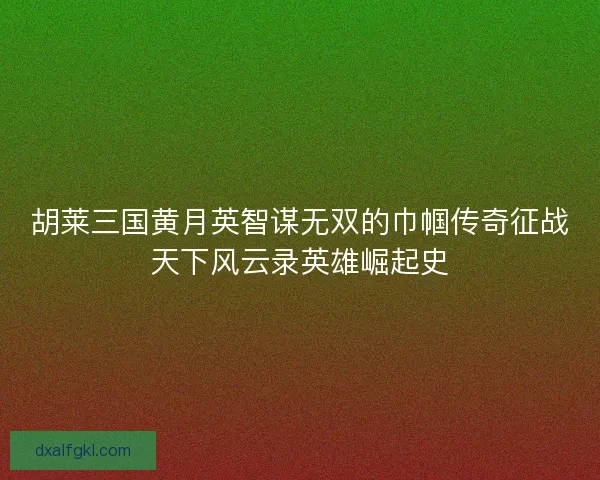 胡莱三国黄月英智谋无双的巾帼传奇征战天下风云录英雄崛起史